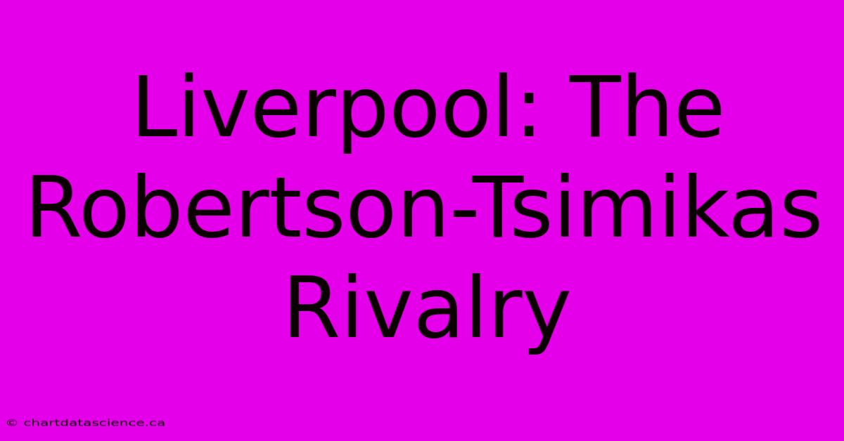 Liverpool: The Robertson-Tsimikas Rivalry