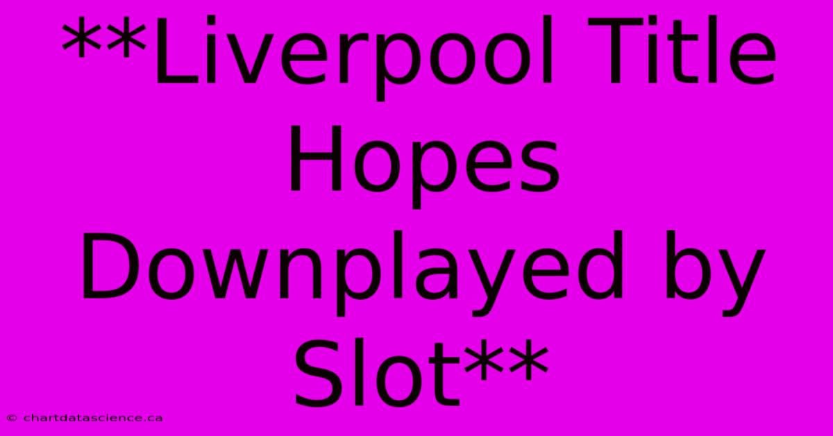 **Liverpool Title Hopes Downplayed By Slot**