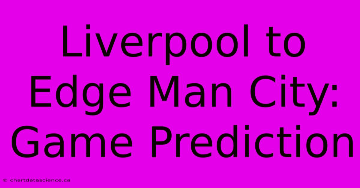 Liverpool To Edge Man City: Game Prediction