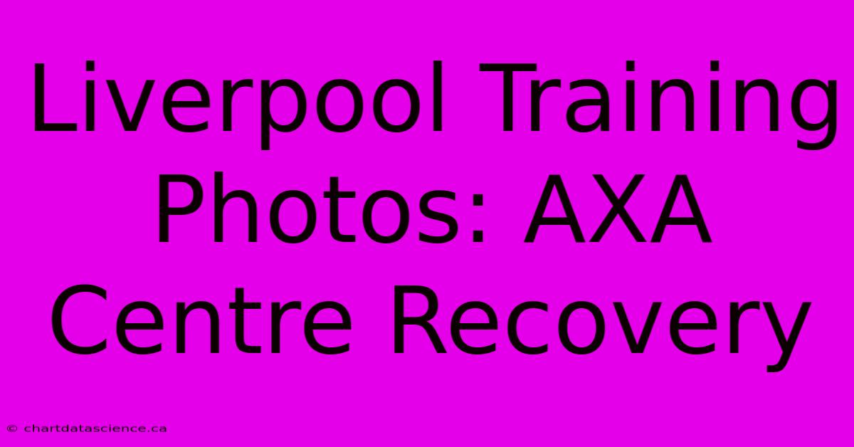 Liverpool Training Photos: AXA Centre Recovery