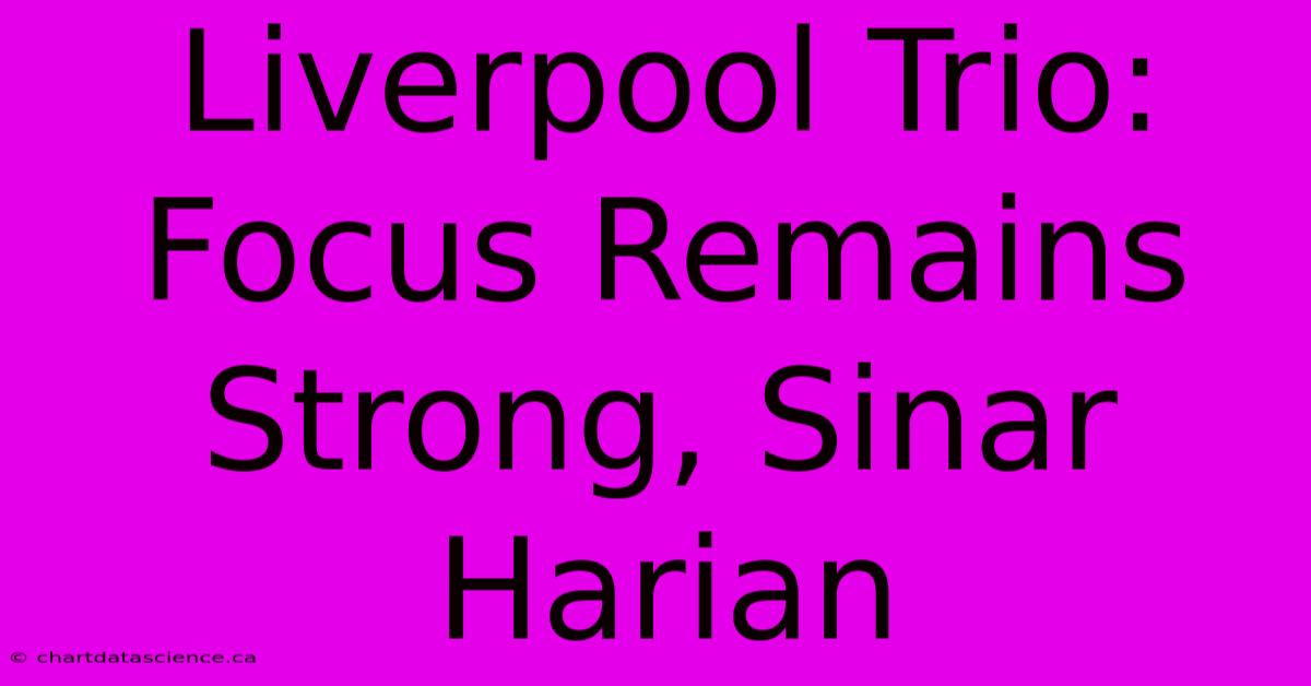 Liverpool Trio:  Focus Remains Strong, Sinar Harian