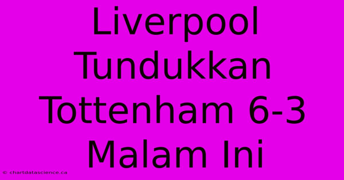 Liverpool Tundukkan Tottenham 6-3 Malam Ini