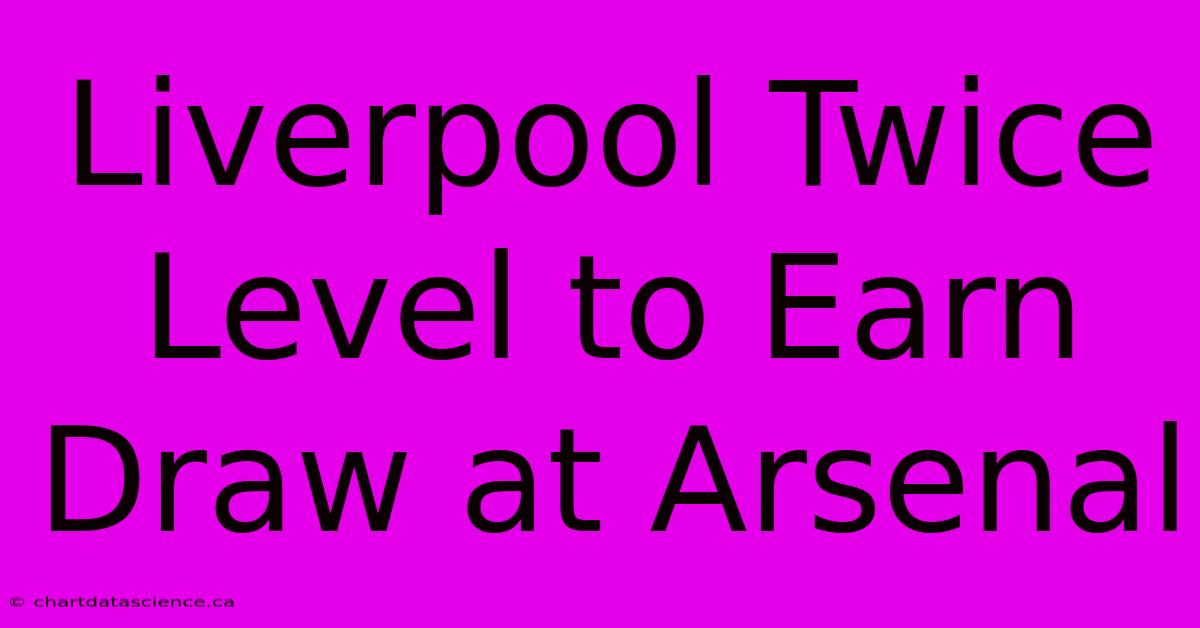 Liverpool Twice Level To Earn Draw At Arsenal