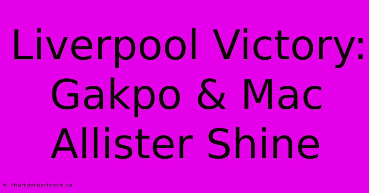 Liverpool Victory: Gakpo & Mac Allister Shine