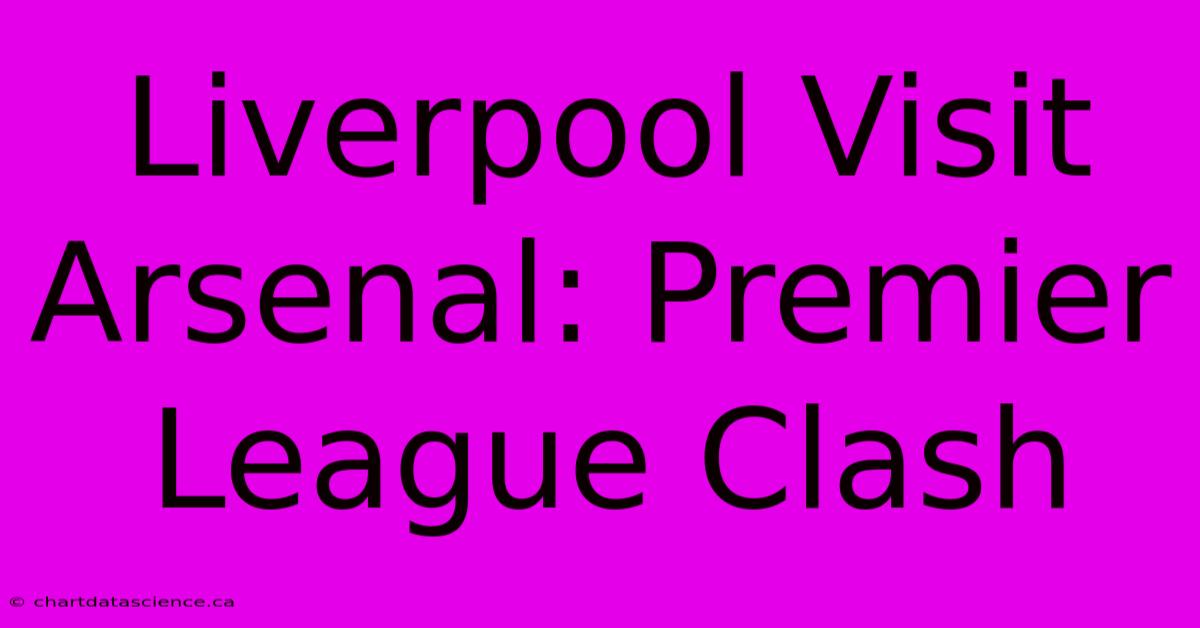 Liverpool Visit Arsenal: Premier League Clash 