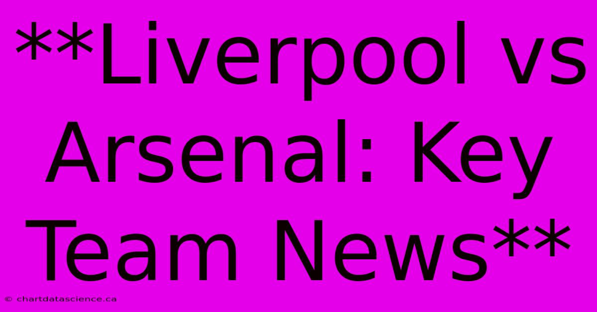 **Liverpool Vs Arsenal: Key Team News**