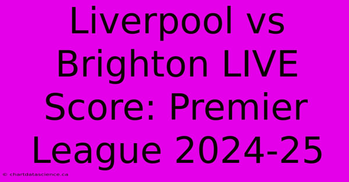 Liverpool Vs Brighton LIVE Score: Premier League 2024-25