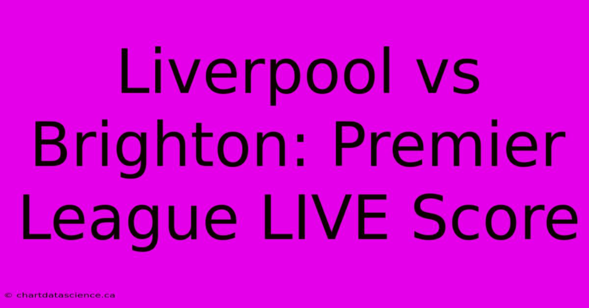 Liverpool Vs Brighton: Premier League LIVE Score