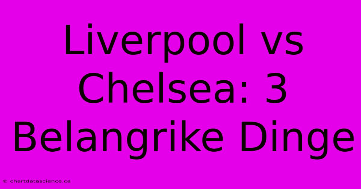 Liverpool Vs Chelsea: 3 Belangrike Dinge