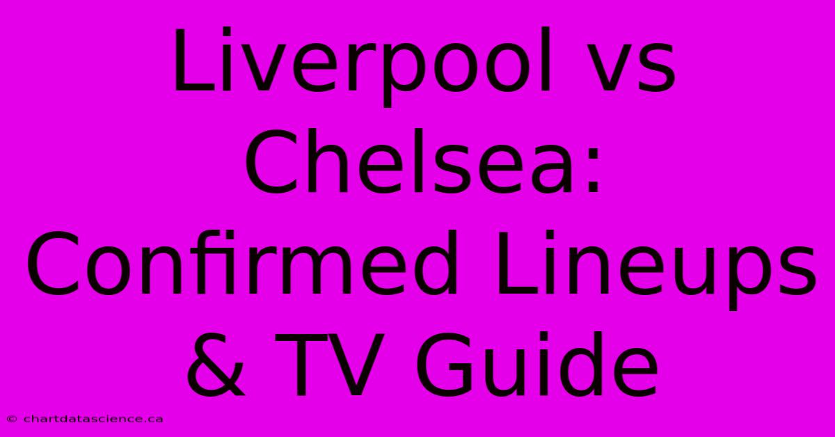 Liverpool Vs Chelsea: Confirmed Lineups & TV Guide 