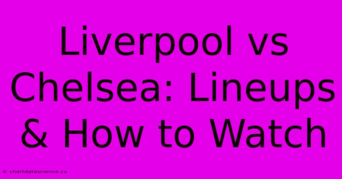 Liverpool Vs Chelsea: Lineups & How To Watch