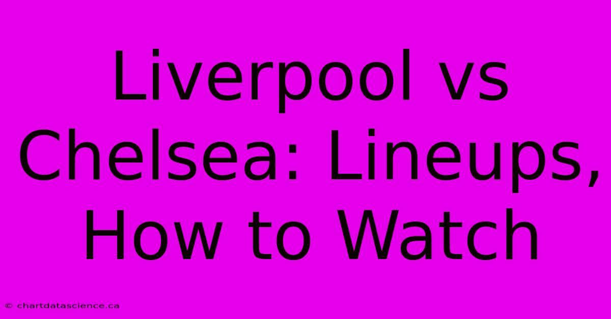 Liverpool Vs Chelsea: Lineups, How To Watch