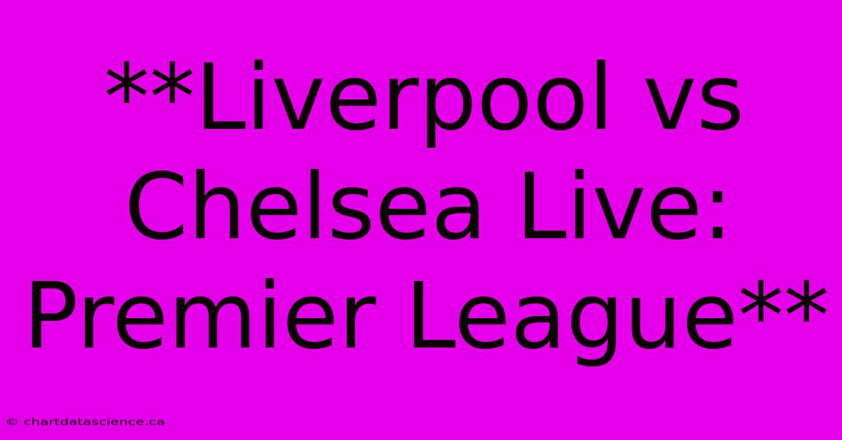 **Liverpool Vs Chelsea Live: Premier League**