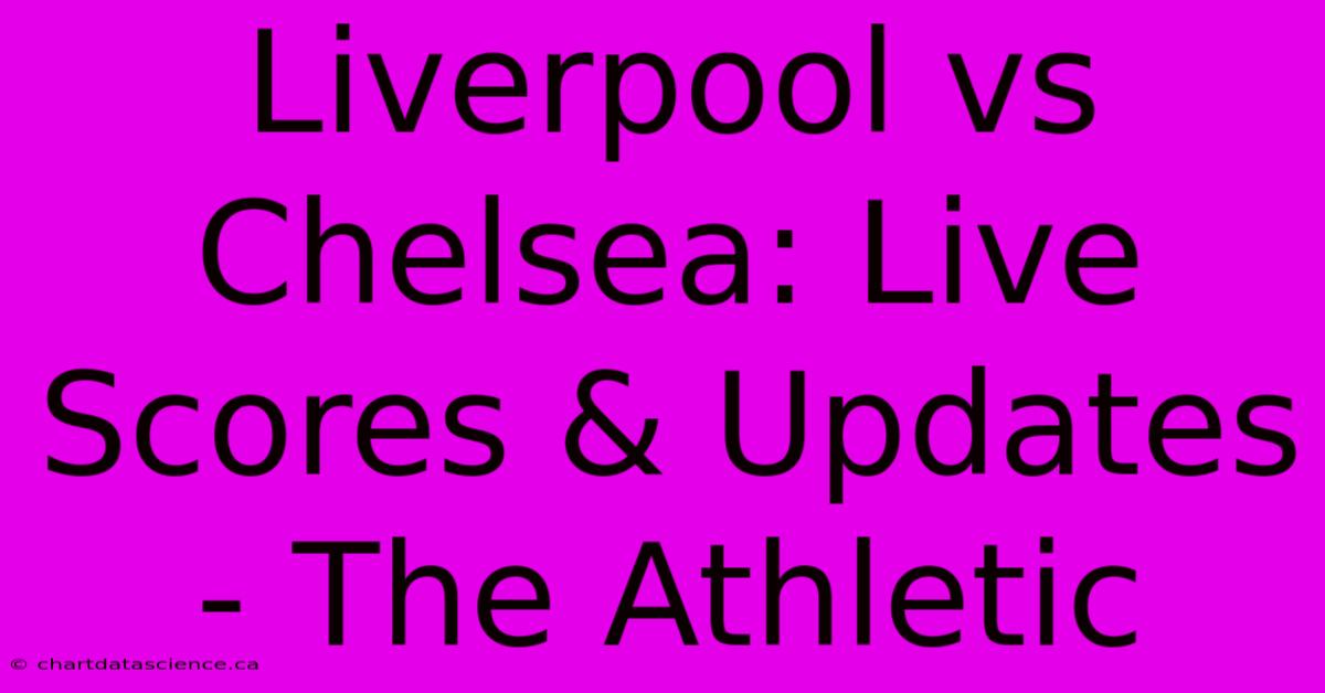 Liverpool Vs Chelsea: Live Scores & Updates - The Athletic