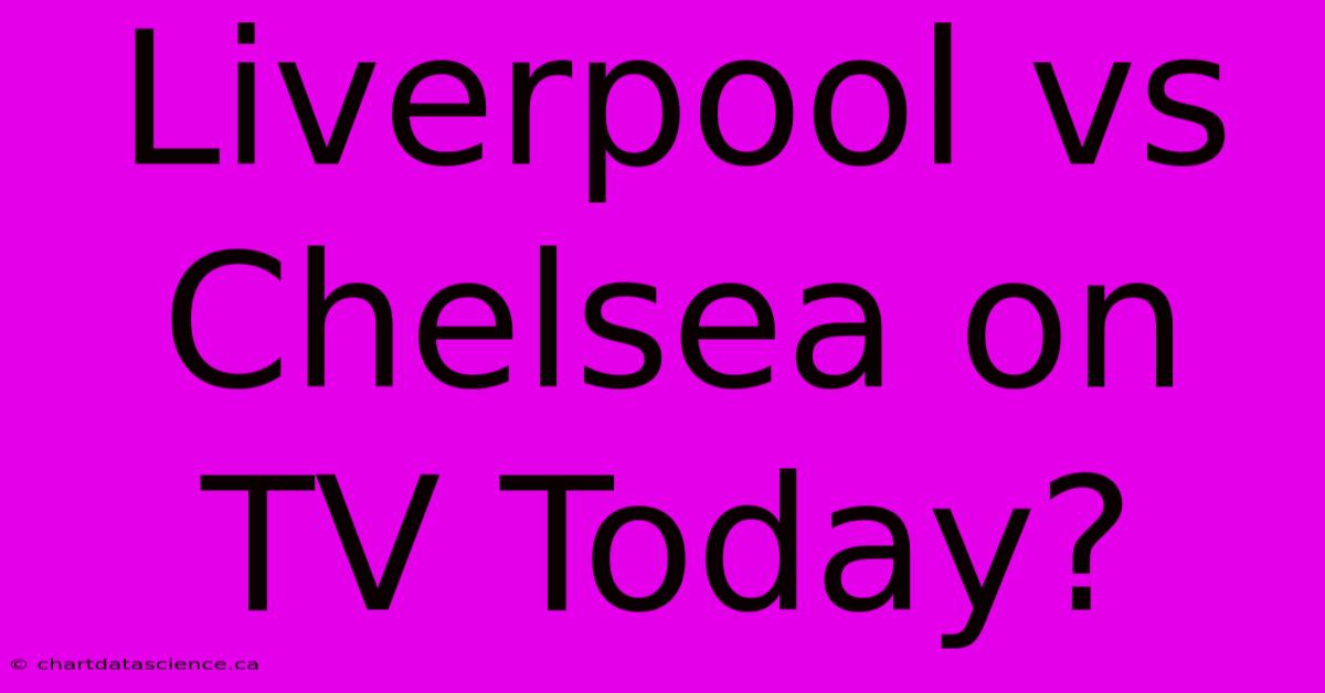 Liverpool Vs Chelsea On TV Today?