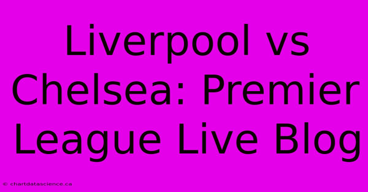 Liverpool Vs Chelsea: Premier League Live Blog