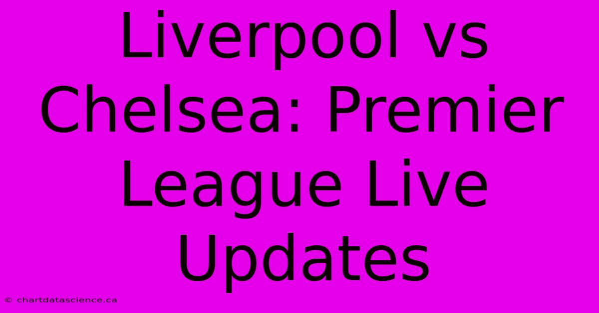 Liverpool Vs Chelsea: Premier League Live Updates