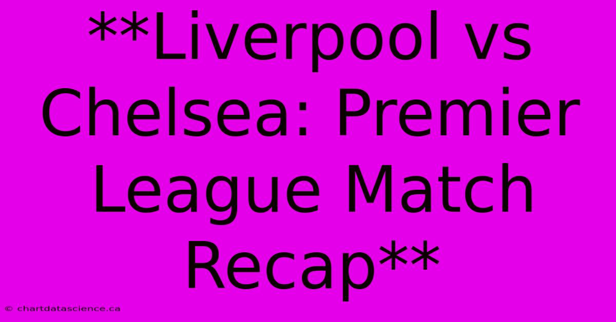 **Liverpool Vs Chelsea: Premier League Match Recap**