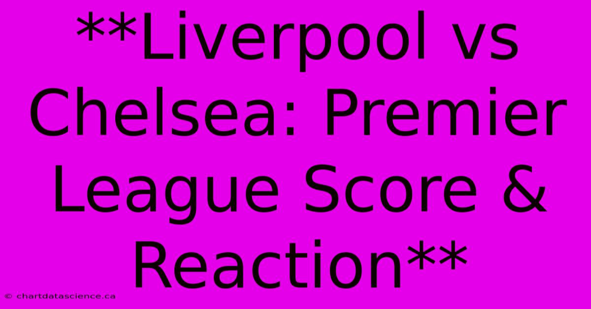 **Liverpool Vs Chelsea: Premier League Score & Reaction**