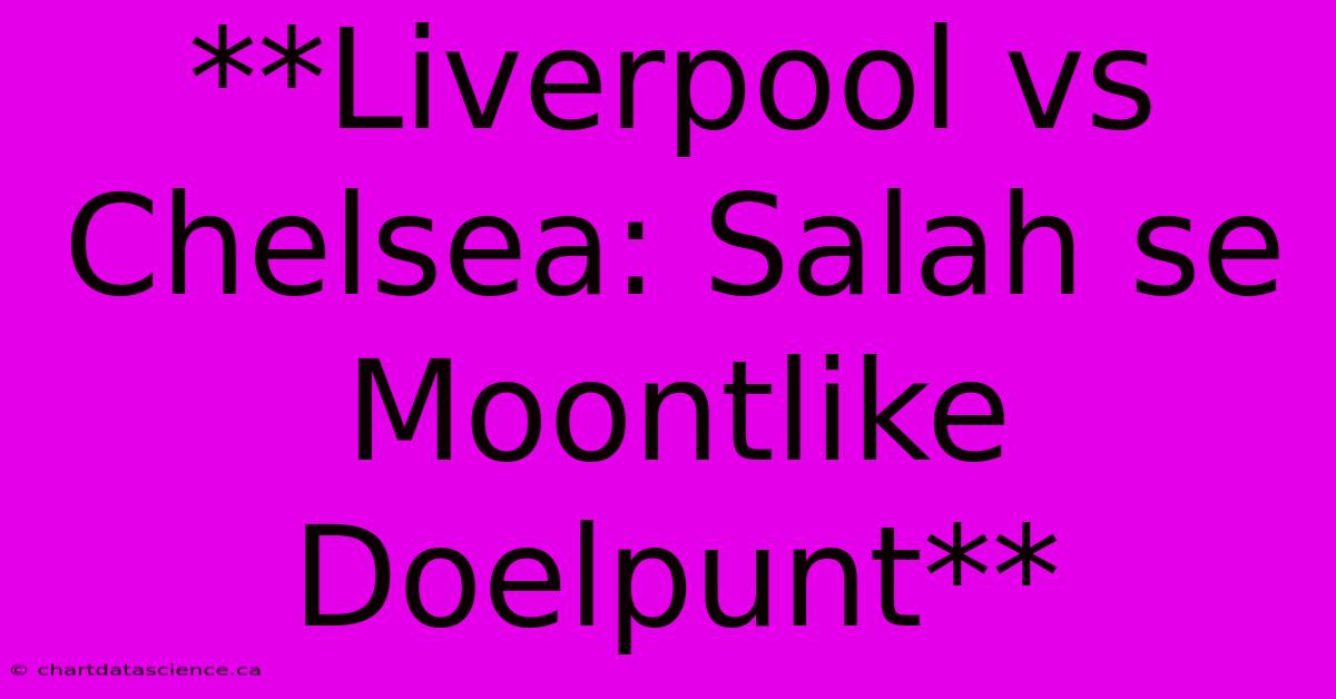 **Liverpool Vs Chelsea: Salah Se Moontlike Doelpunt**