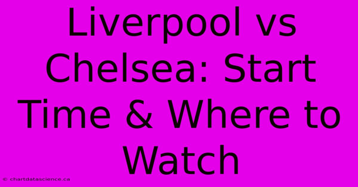 Liverpool Vs Chelsea: Start Time & Where To Watch