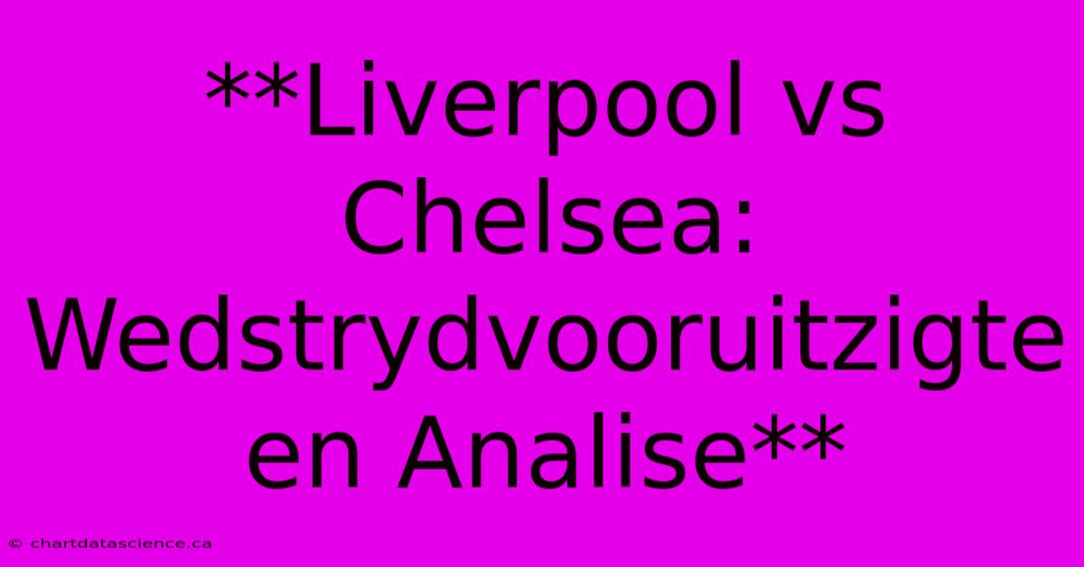 **Liverpool Vs Chelsea: Wedstrydvooruitzigte En Analise**