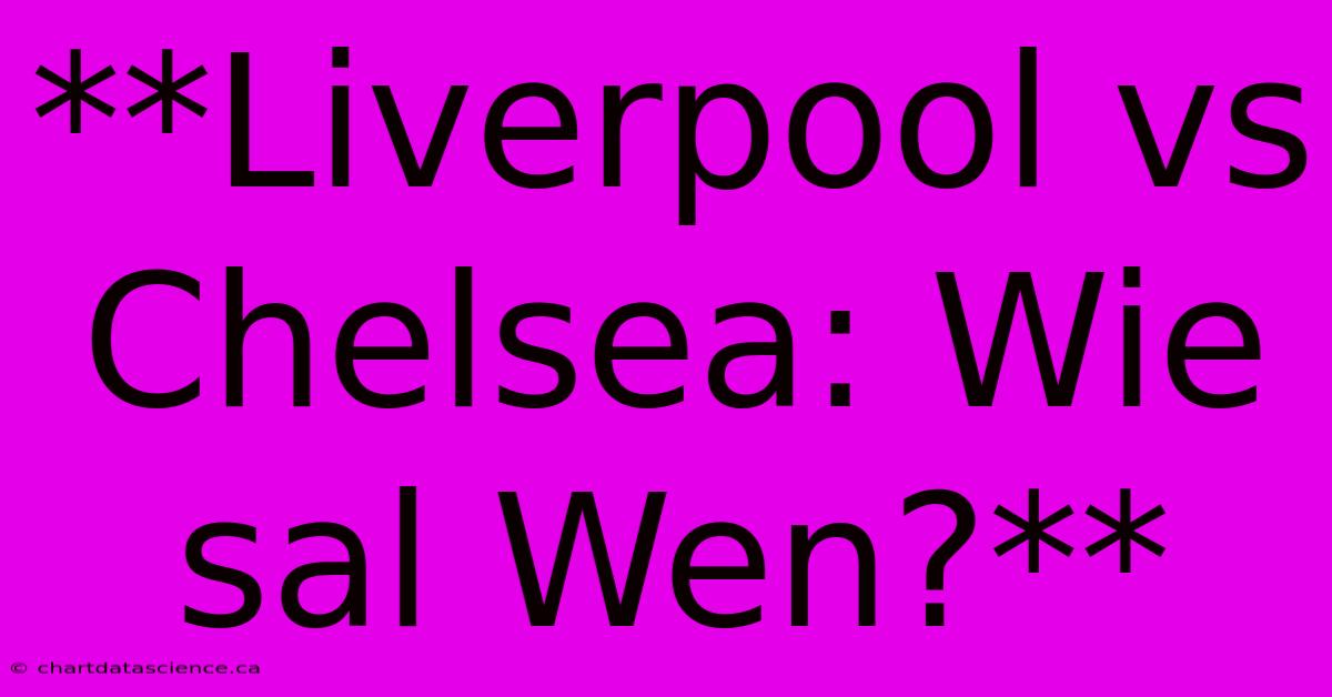 **Liverpool Vs Chelsea: Wie Sal Wen?**