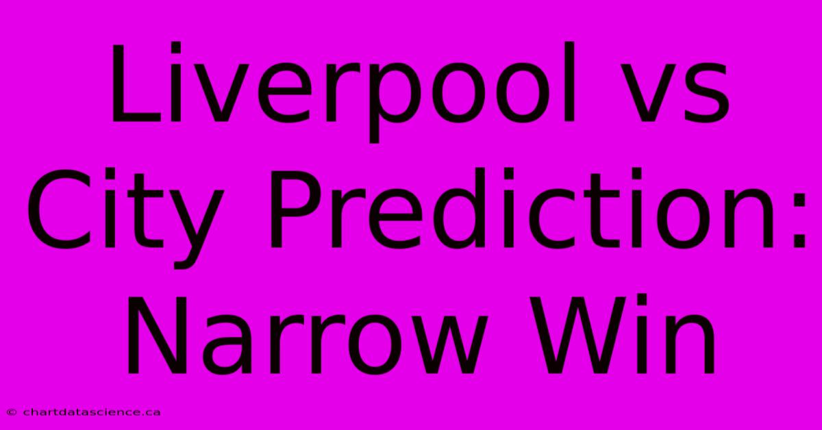 Liverpool Vs City Prediction: Narrow Win