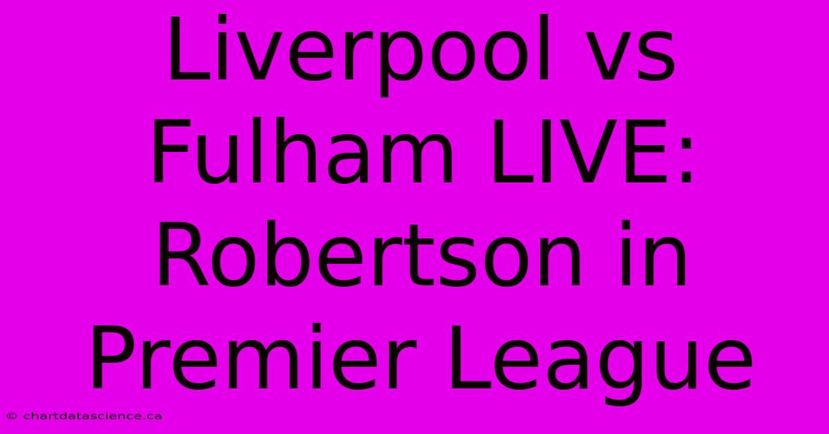 Liverpool Vs Fulham LIVE: Robertson In Premier League