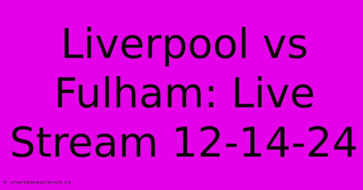 Liverpool Vs Fulham: Live Stream 12-14-24