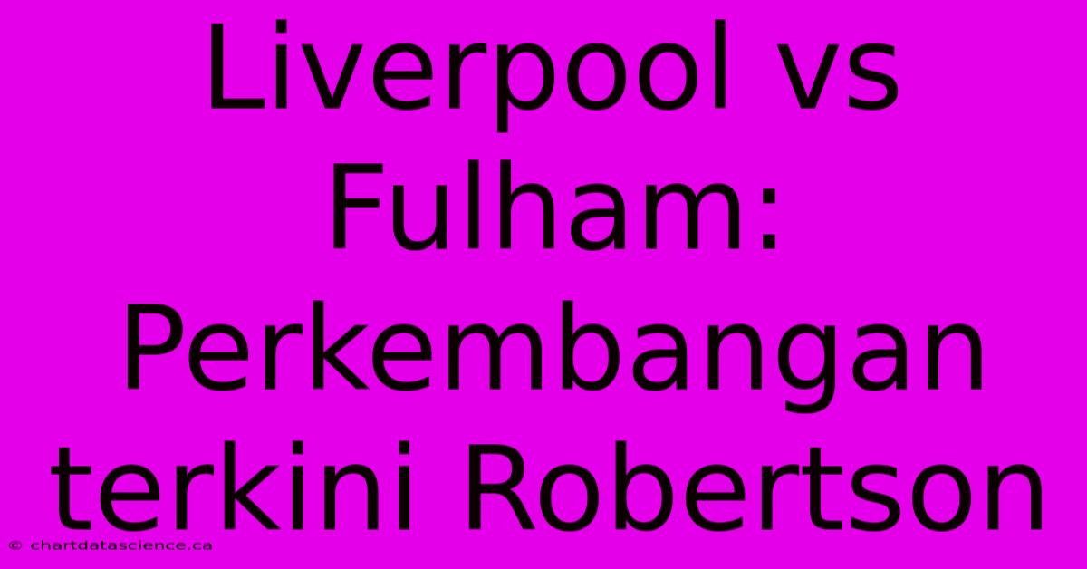 Liverpool Vs Fulham:  Perkembangan Terkini Robertson