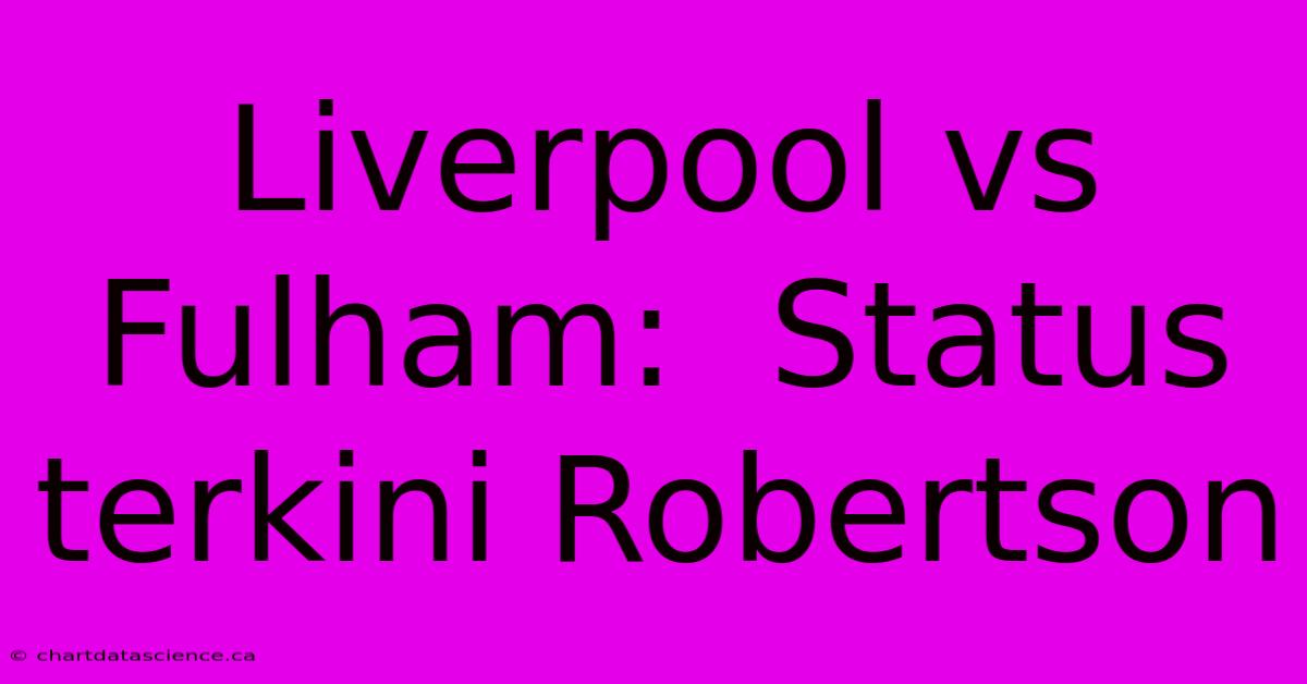 Liverpool Vs Fulham:  Status Terkini Robertson