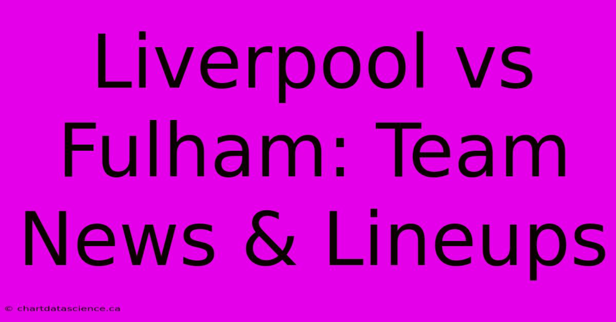 Liverpool Vs Fulham: Team News & Lineups