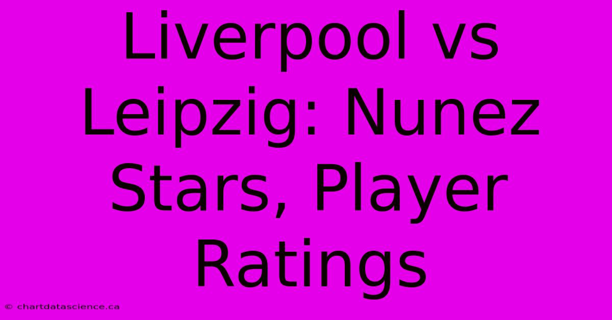 Liverpool Vs Leipzig: Nunez Stars, Player Ratings