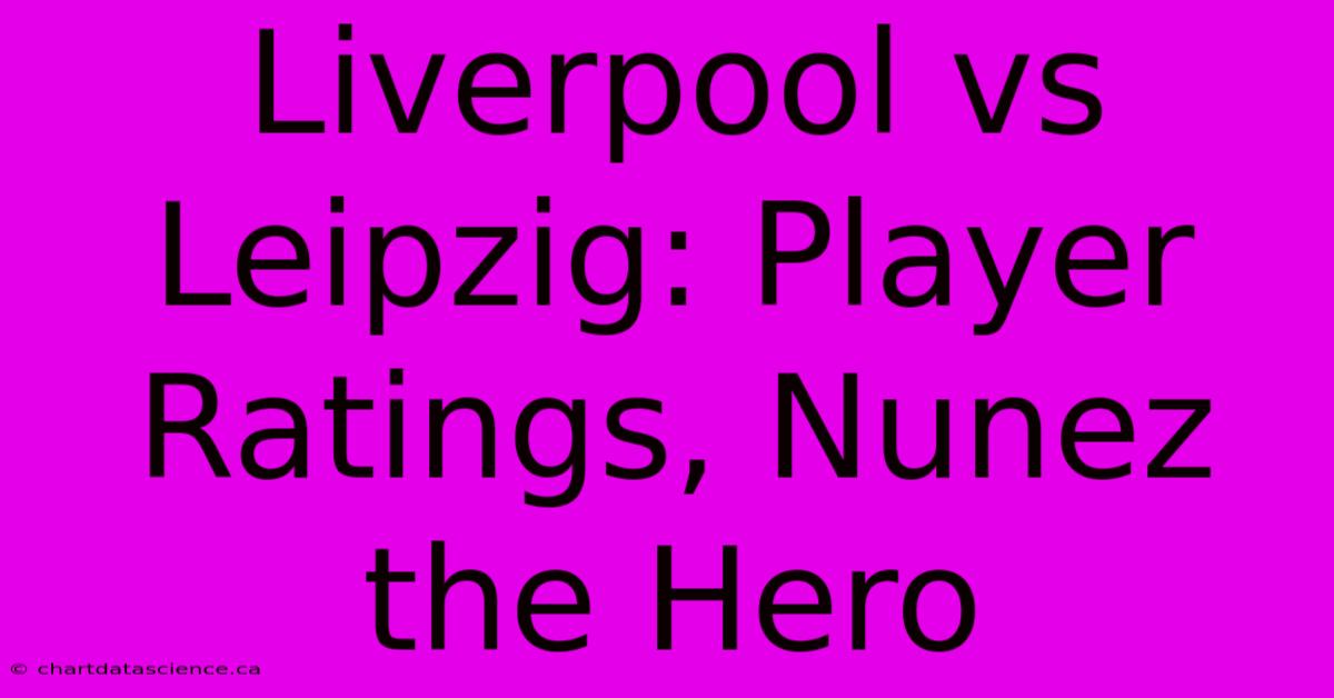 Liverpool Vs Leipzig: Player Ratings, Nunez The Hero