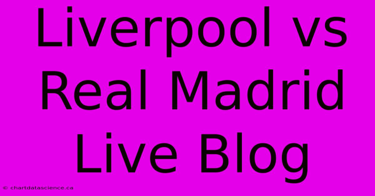 Liverpool Vs Real Madrid Live Blog