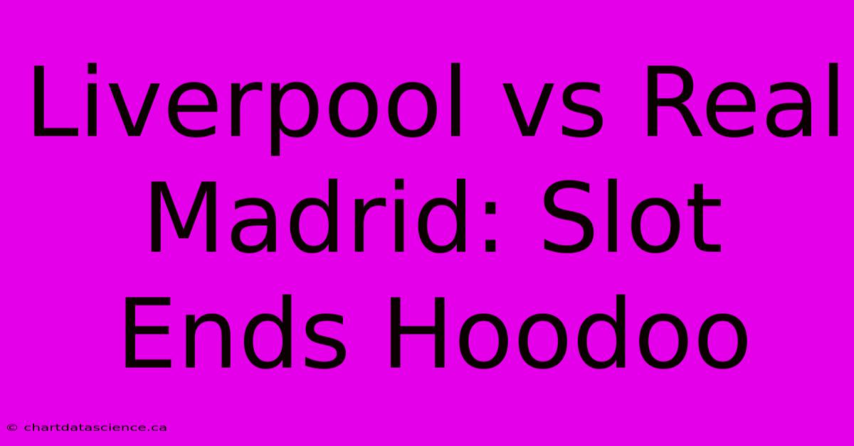 Liverpool Vs Real Madrid: Slot Ends Hoodoo