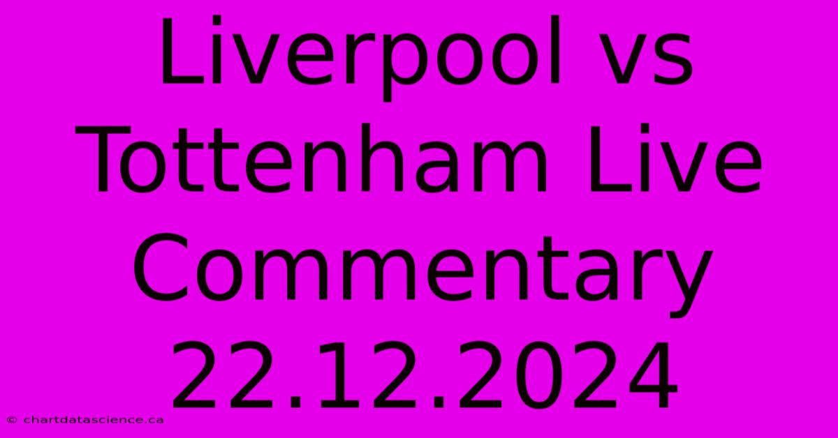 Liverpool Vs Tottenham Live Commentary 22.12.2024