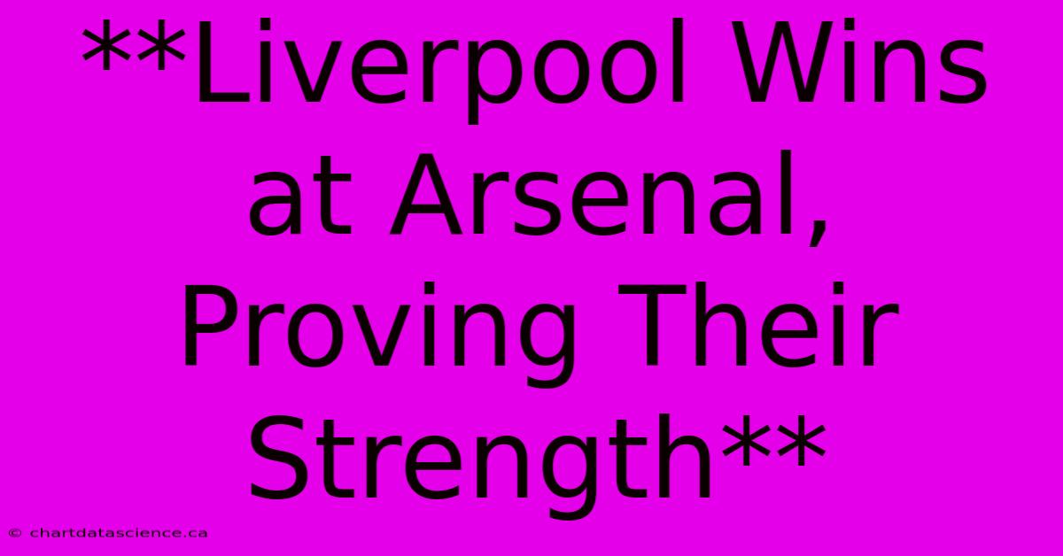 **Liverpool Wins At Arsenal, Proving Their Strength** 