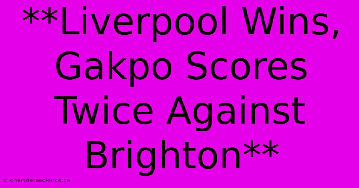 **Liverpool Wins, Gakpo Scores Twice Against Brighton** 