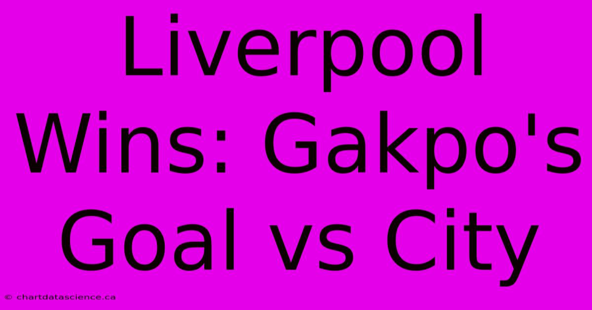 Liverpool Wins: Gakpo's Goal Vs City