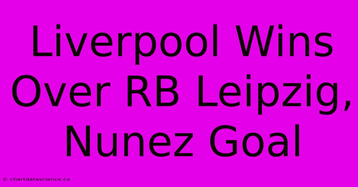 Liverpool Wins Over RB Leipzig, Nunez Goal