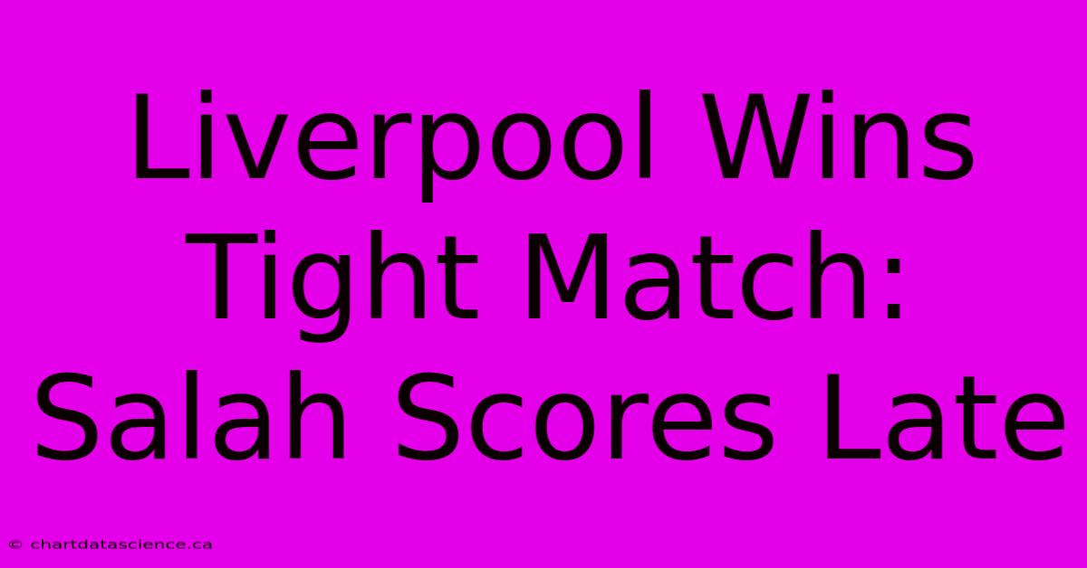 Liverpool Wins Tight Match: Salah Scores Late