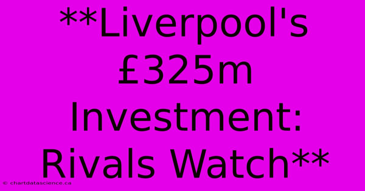 **Liverpool's £325m Investment: Rivals Watch**