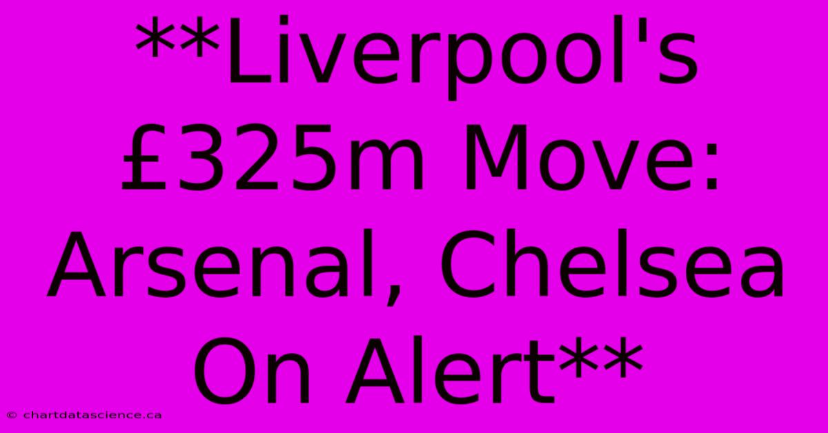 **Liverpool's £325m Move: Arsenal, Chelsea On Alert** 