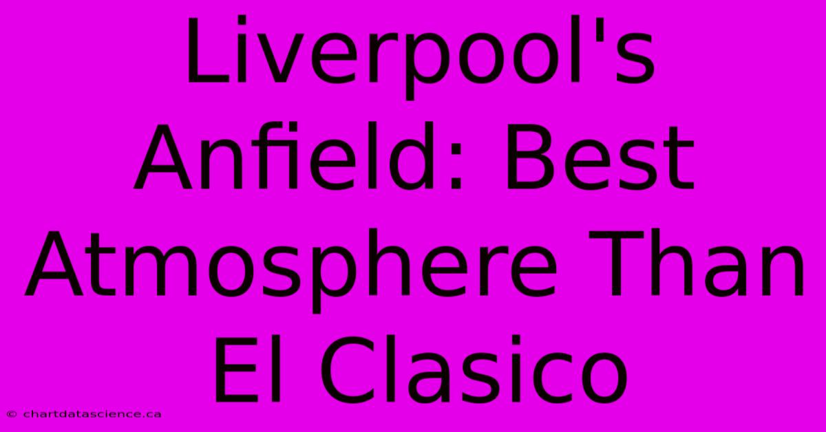 Liverpool's Anfield: Best Atmosphere Than El Clasico