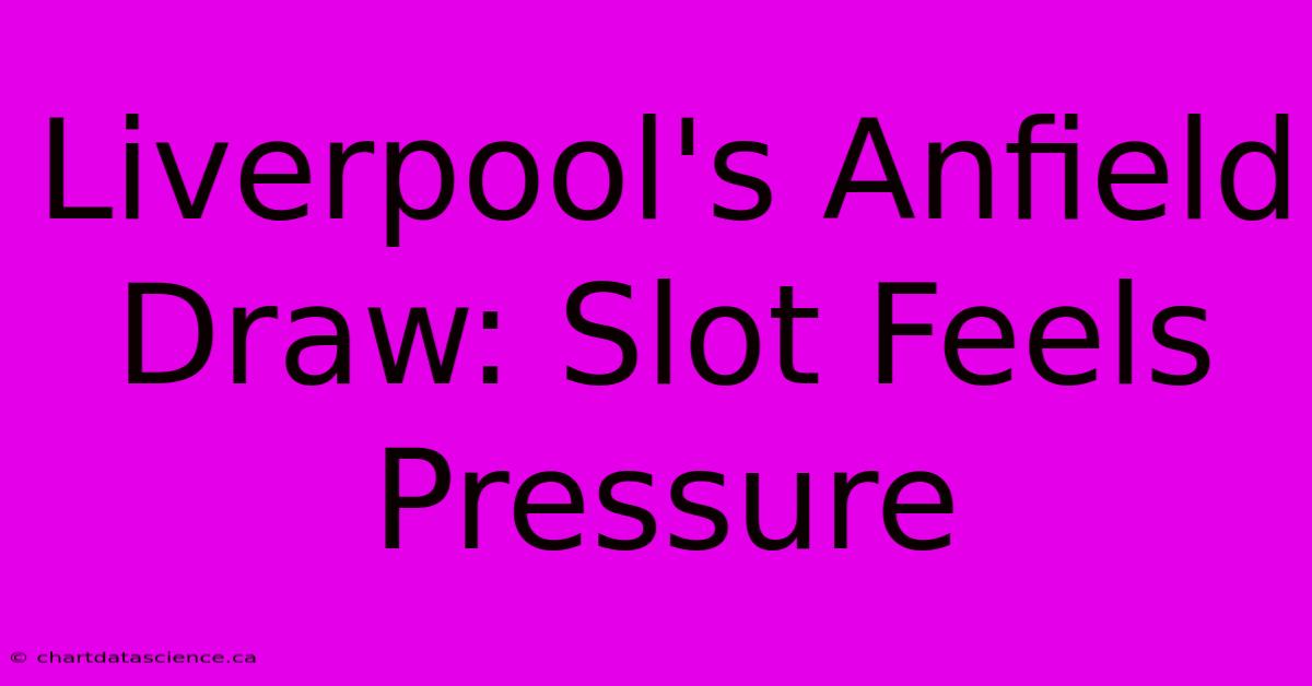 Liverpool's Anfield Draw: Slot Feels Pressure