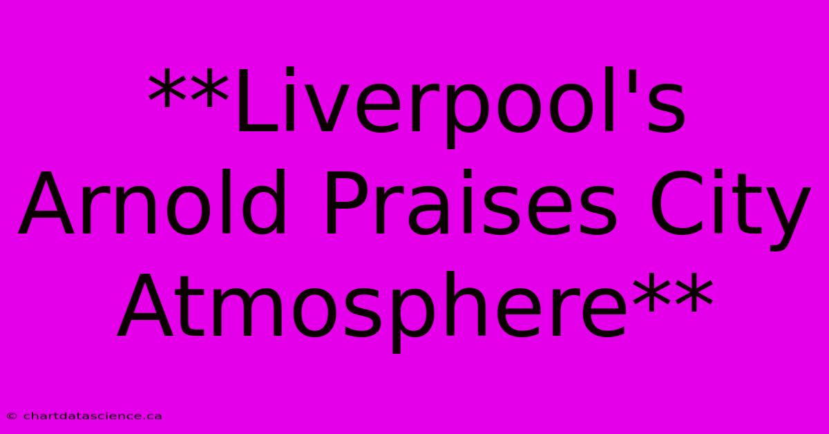 **Liverpool's Arnold Praises City Atmosphere**