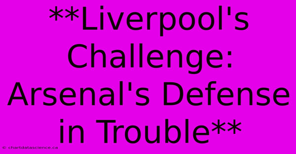 **Liverpool's Challenge: Arsenal's Defense In Trouble** 