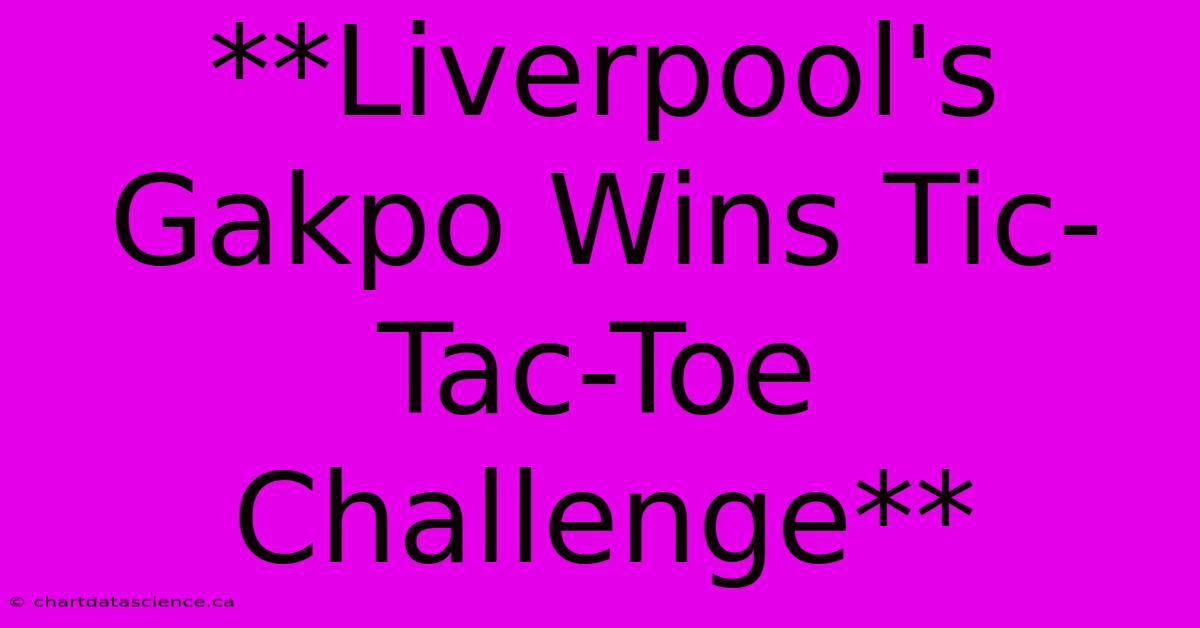 **Liverpool's Gakpo Wins Tic-Tac-Toe Challenge**